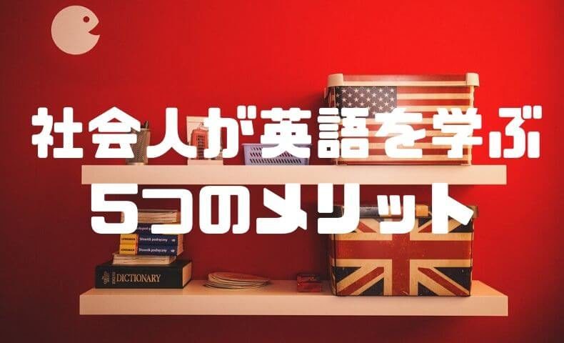 社会人のあなたが英語を学んで得られる5つのメリット ごりぱちブログ