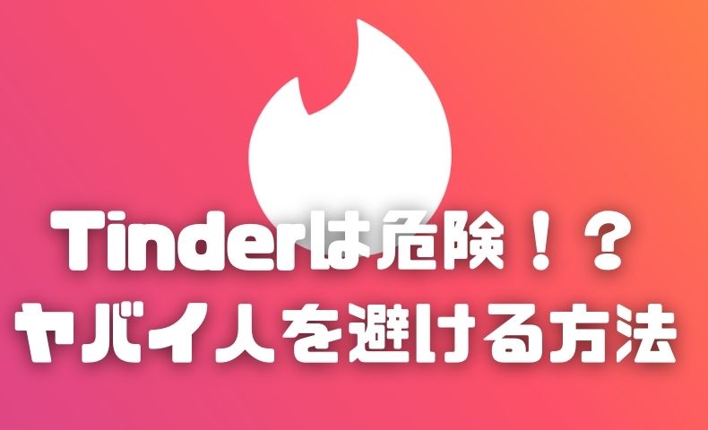 Tinderは怖い？ヤバイ人と出会わないために必要なこと。